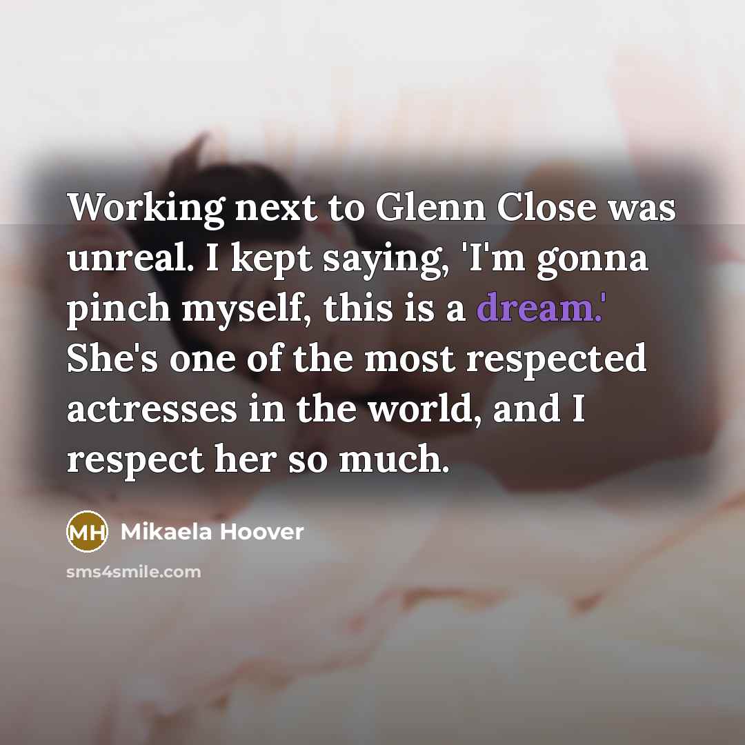 “Working next to Glenn Close was unreal. I kept saying,…” quote by Mikaela Hoover