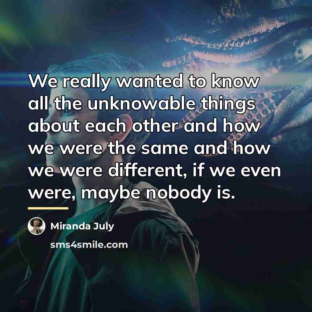 “We really wanted to know all the unknowable things about…” quote by Miranda July