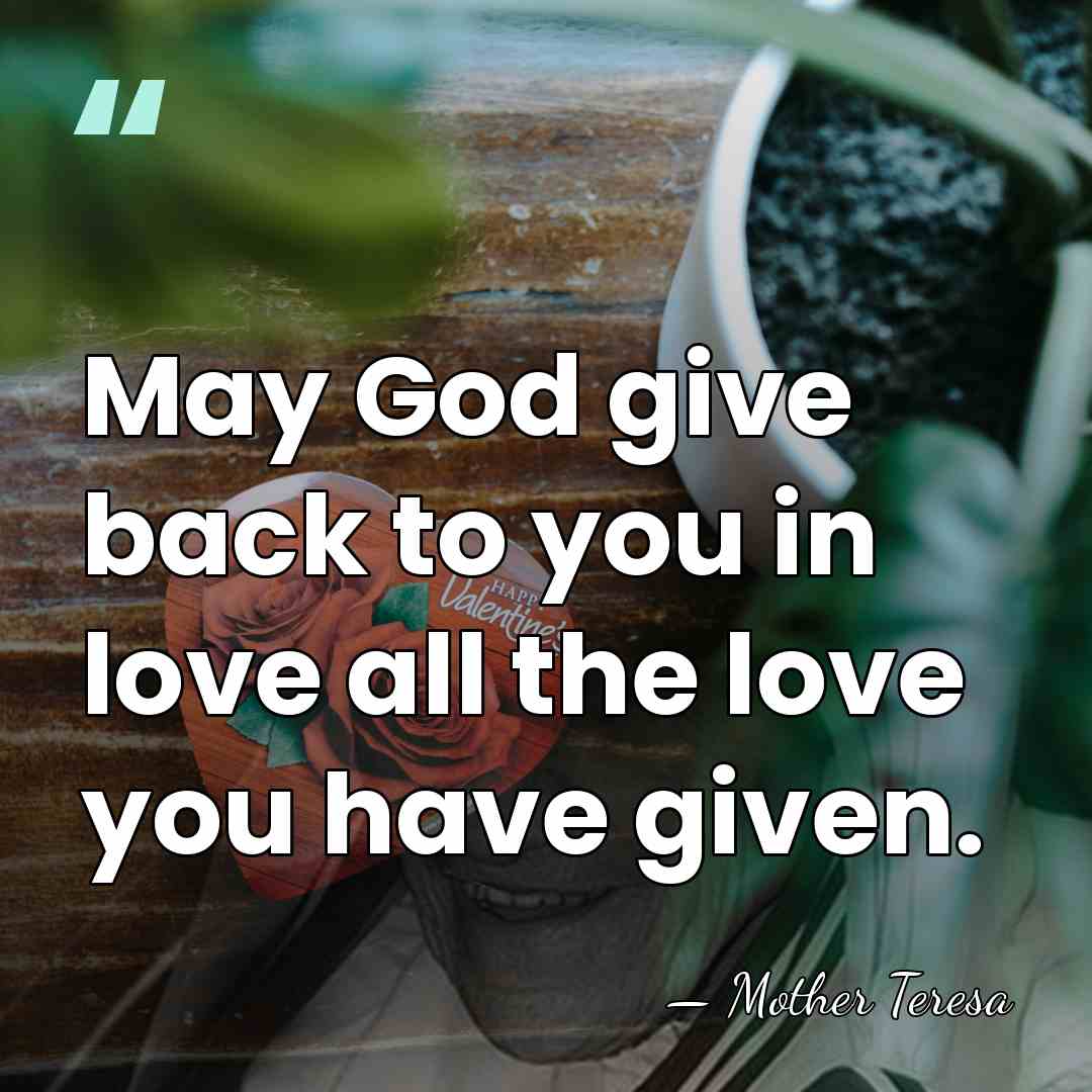 May God give back to you in love all the love you&hellip; - Mother Teresa