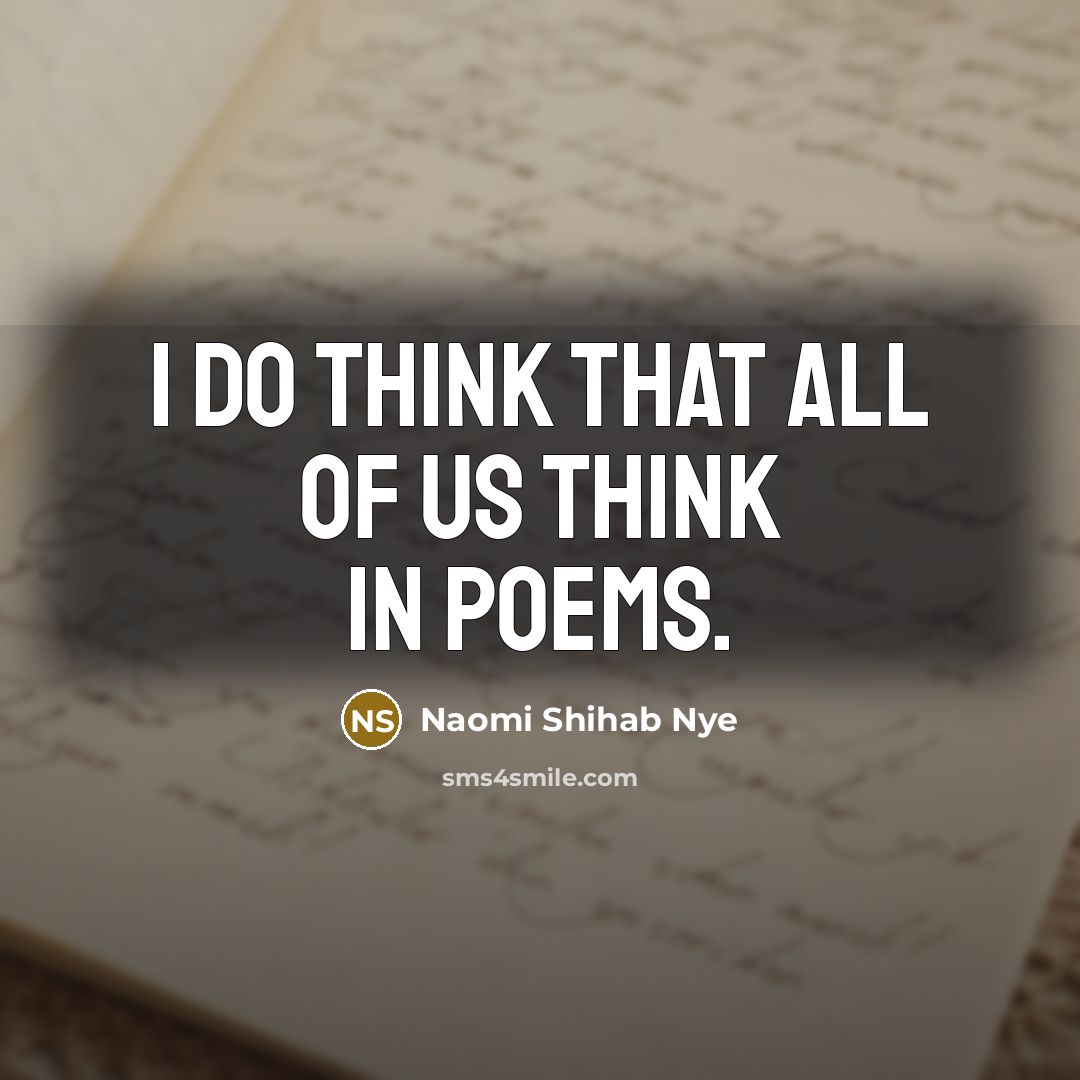 “I do think that all of us think in poems.…” quote by Naomi Shihab Nye