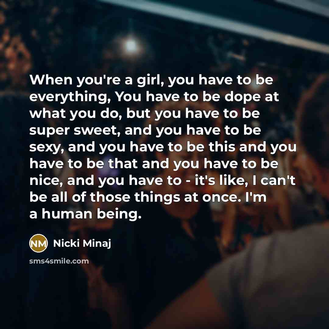 “When you're a girl, you have to be everything, You…” quote by Nicki Minaj