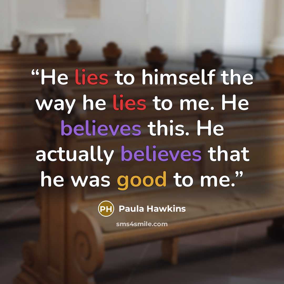 “He lies to himself the way he lies to me. He believes this. He actually believes that he was good to me.” quote by Paula Hawkins