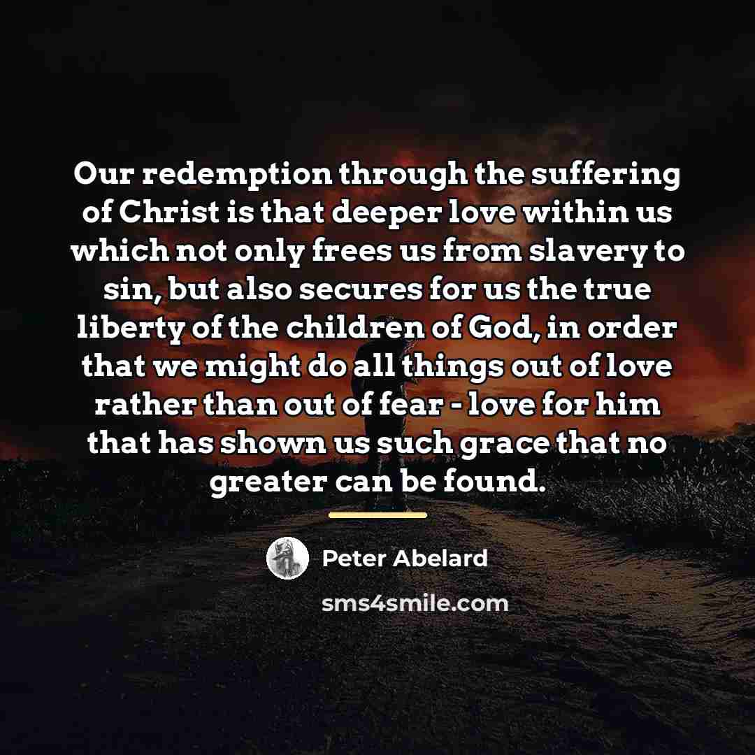 “Our redemption through the suffering of Christ is that deeper…” quote by Peter Abelard