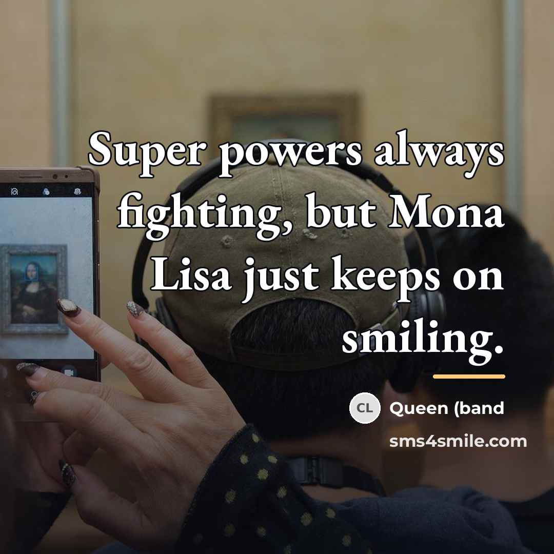 “Super powers always fighting, but Mona Lisa just keeps on…” quote by Queen (band