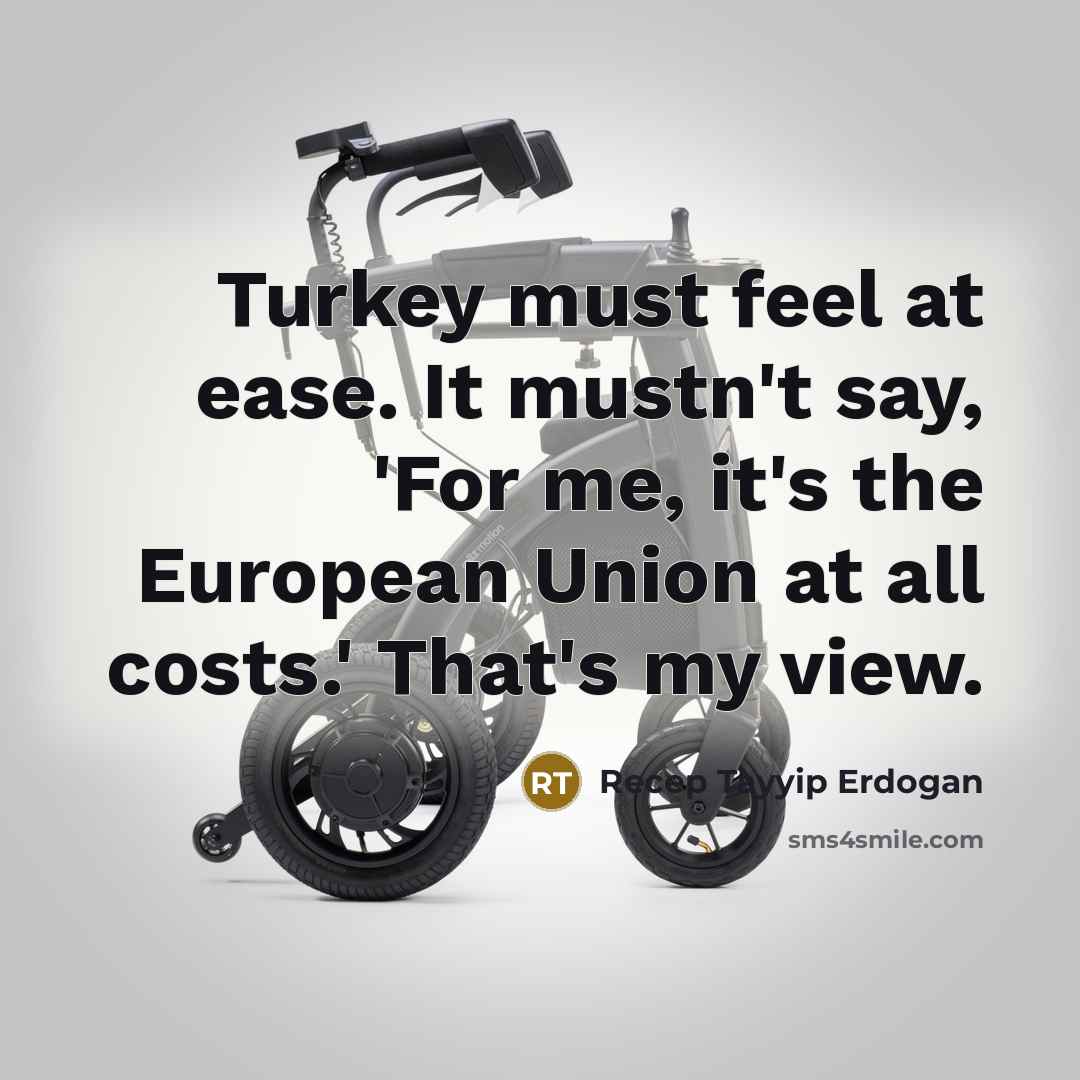 “Turkey must feel at ease. It mustn't say, 'For me,…” quote by Recep Tayyip Erdogan