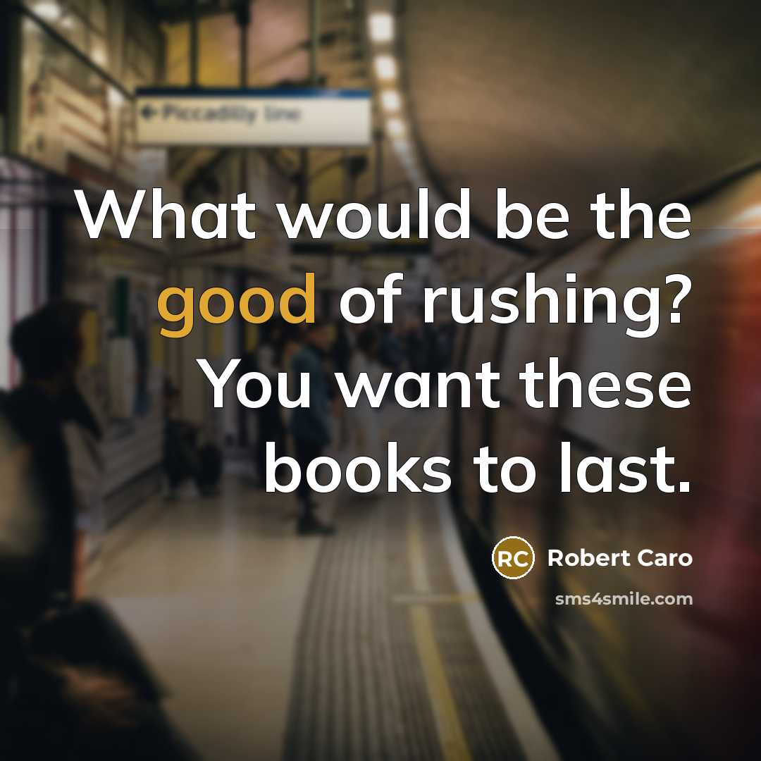 “What would be the good of rushing? You want these…” quote by Robert Caro