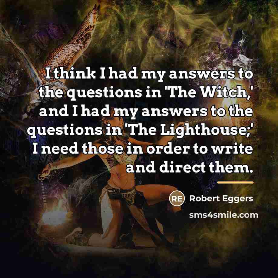“I think I had my answers to the questions in…” quote by Robert Eggers