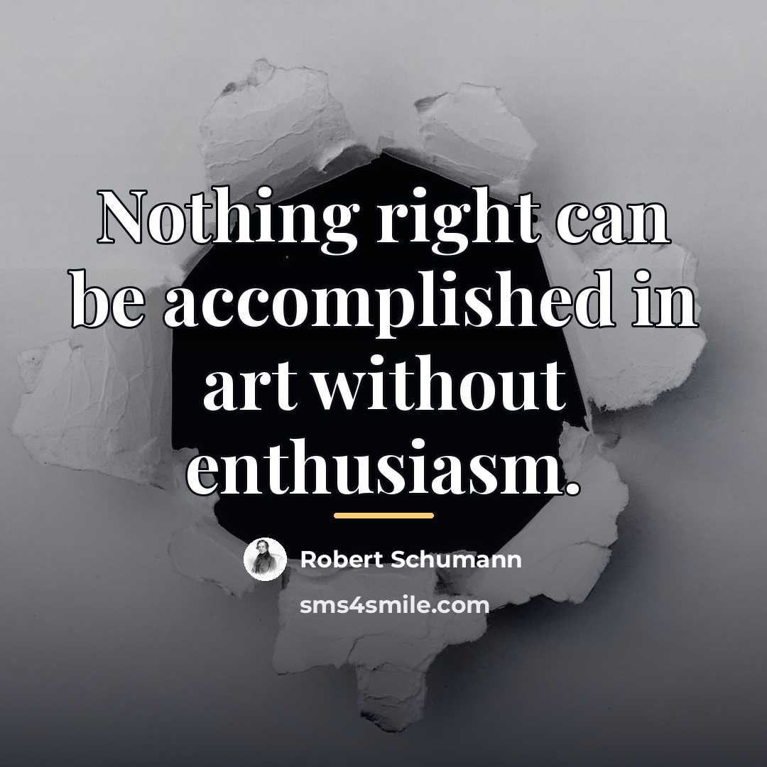 “Nothing right can be accomplished in art without enthusiasm.…” quote by Robert Schumann