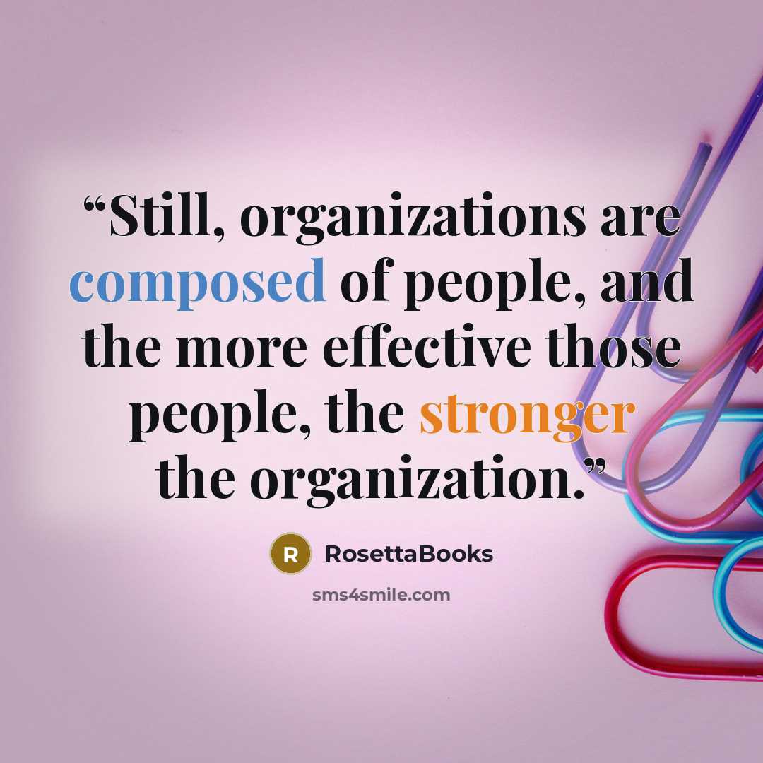 “Still, organizations are composed of people, and the more effective those people, the stronger the organization.” quote by RosettaBooks