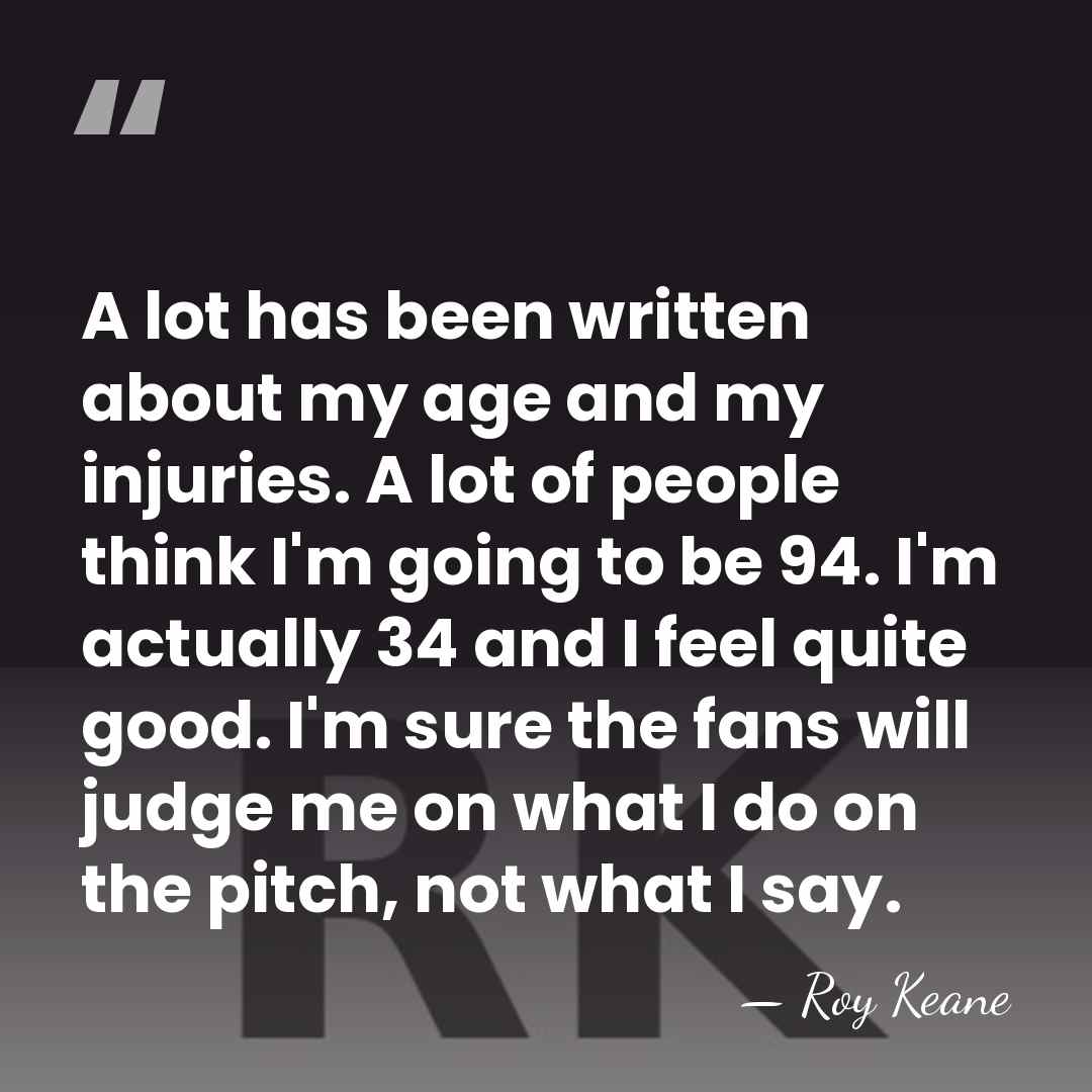 A lot has been written about my age and my injuries. A&hellip; - Roy Keane