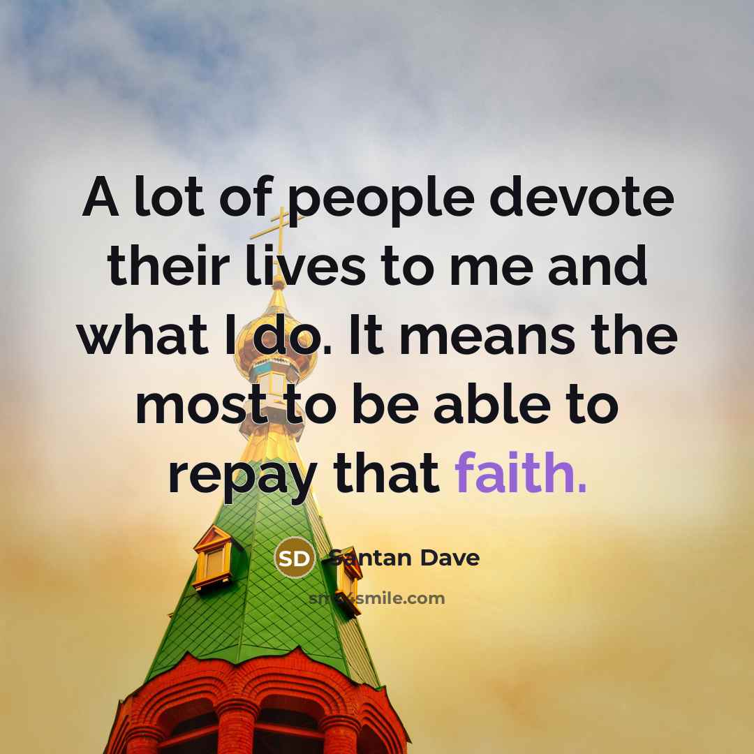 “A lot of people devote their lives to me and what I do. It means the most to be able to repay that faith.” quote by Santan Dave