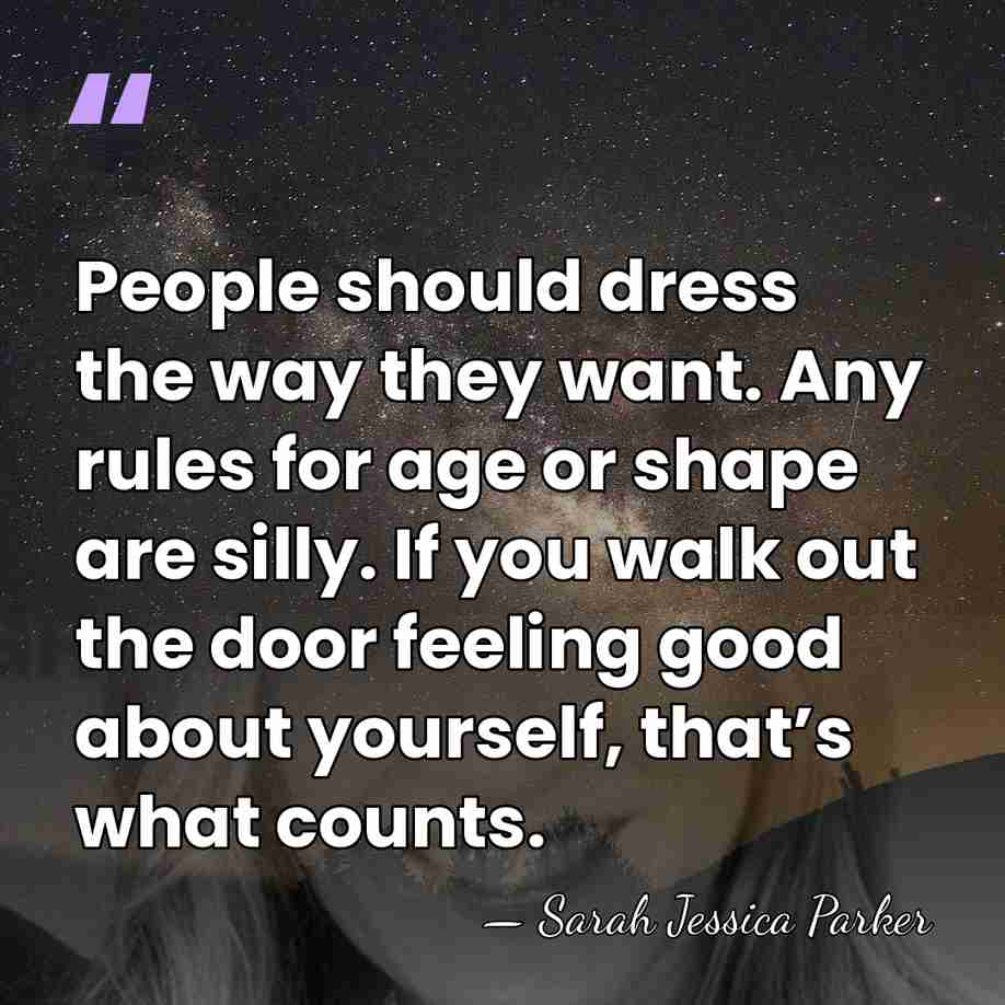 People should dress the way they want. Any rules for age or&hellip; - Sarah Jessica Parker