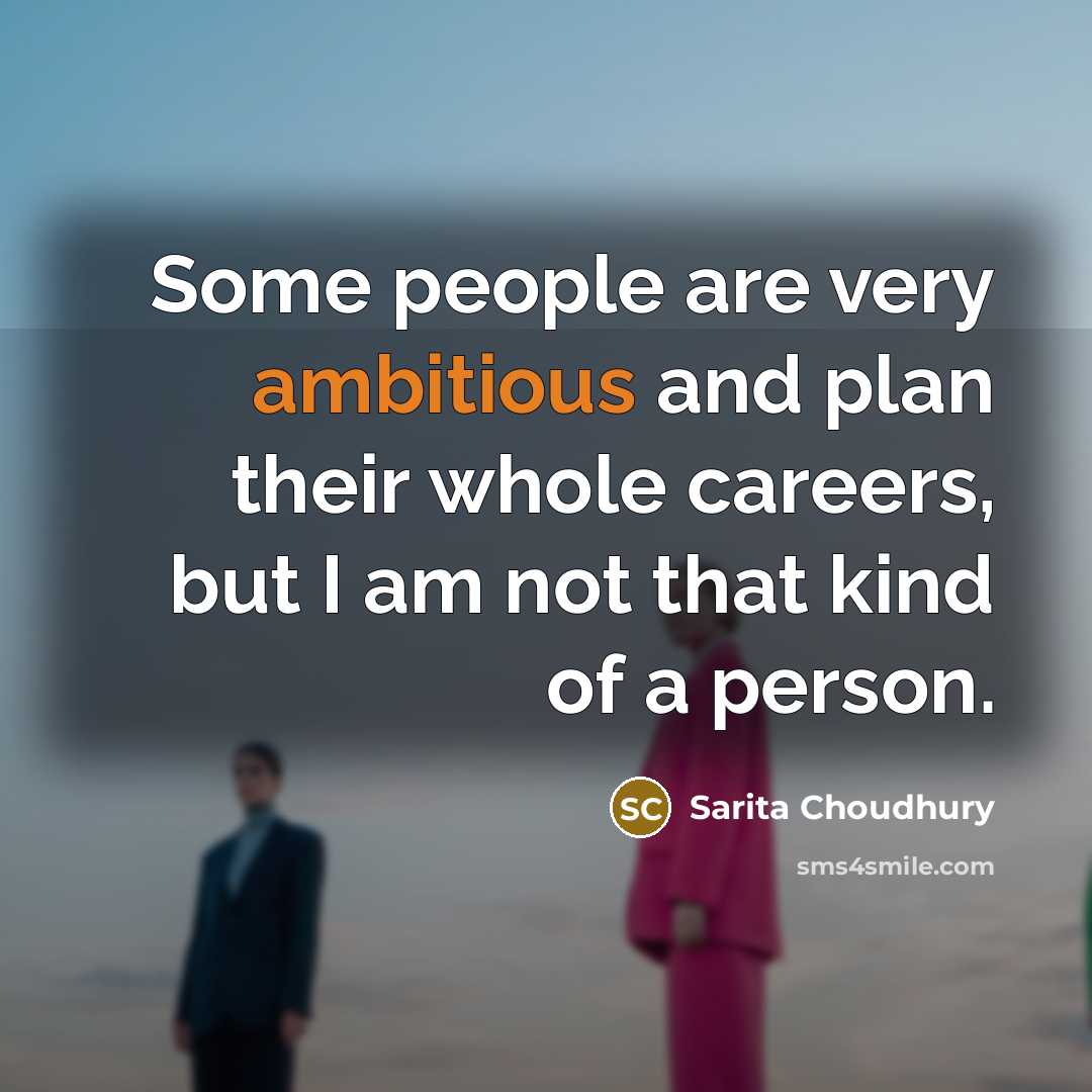 “Some people are very ambitious and plan their whole careers,…” quote by Sarita Choudhury