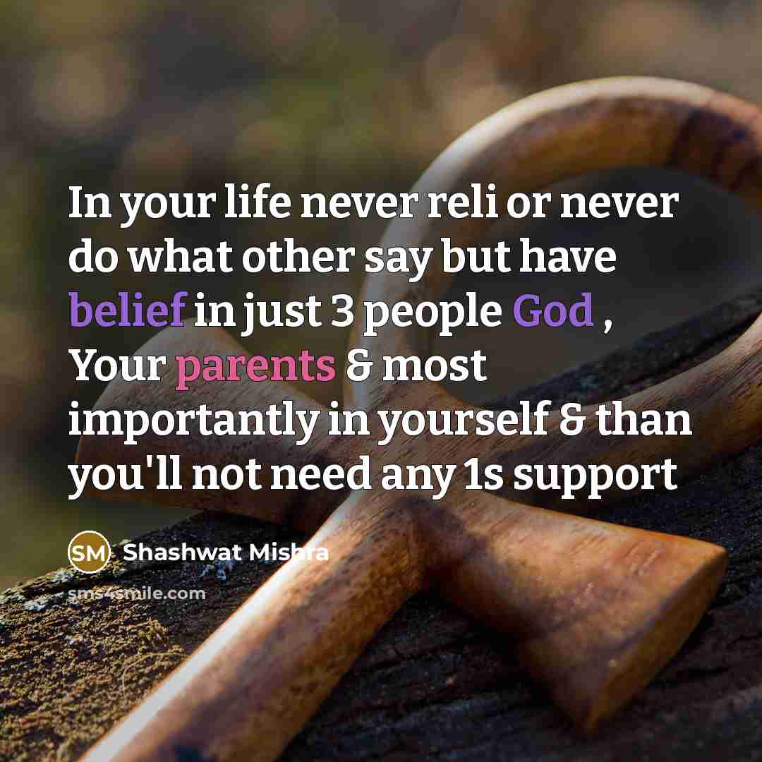 “In your life never reli or never do what other say but have belief in just 3 people God , Your parents & most importantly in yourself & than you'll not need any 1s support” quote by Shashwat Mishra
