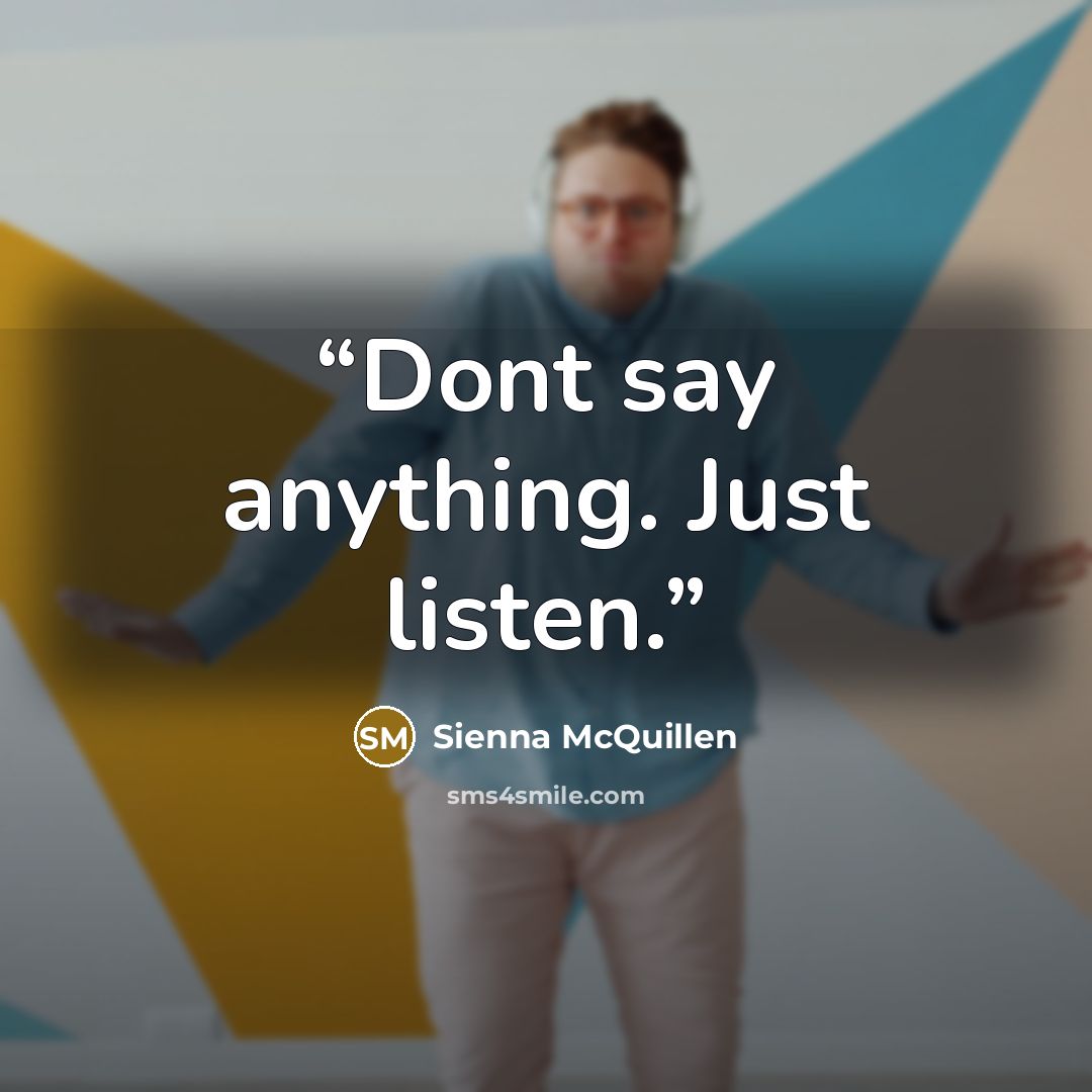 “Dont say anything. Just listen.” quote by Sienna McQuillen