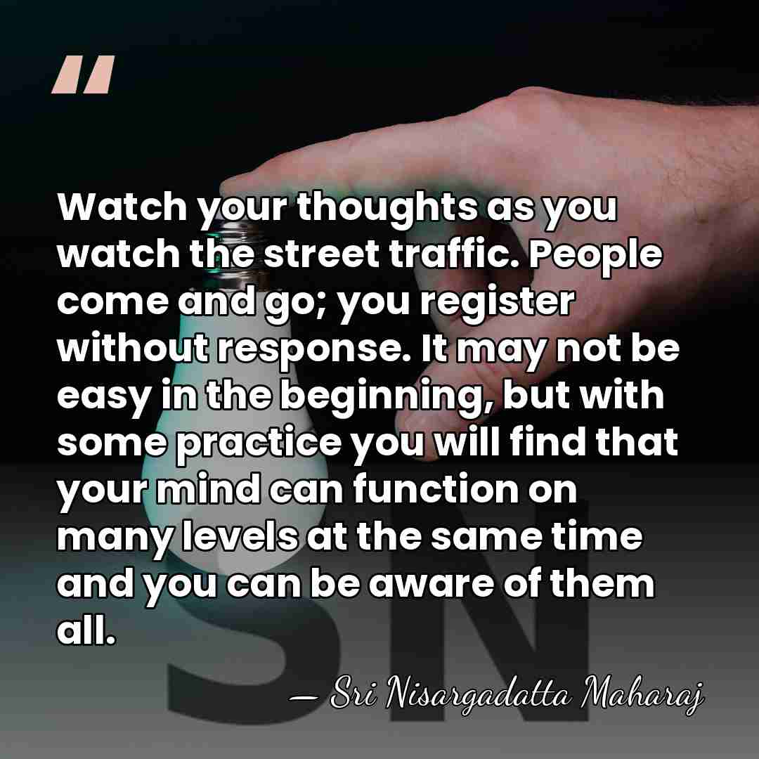 Watch your thoughts as you watch the street traffic. People come and&hellip; - Sri Nisargadatta Maharaj