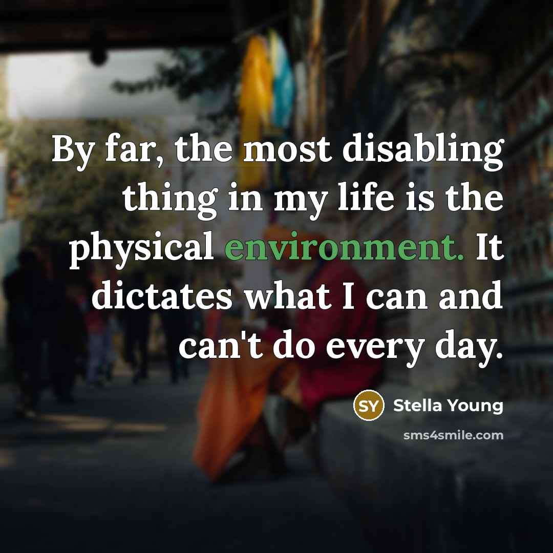 “By far, the most disabling thing in my life is…” quote by Stella Young
