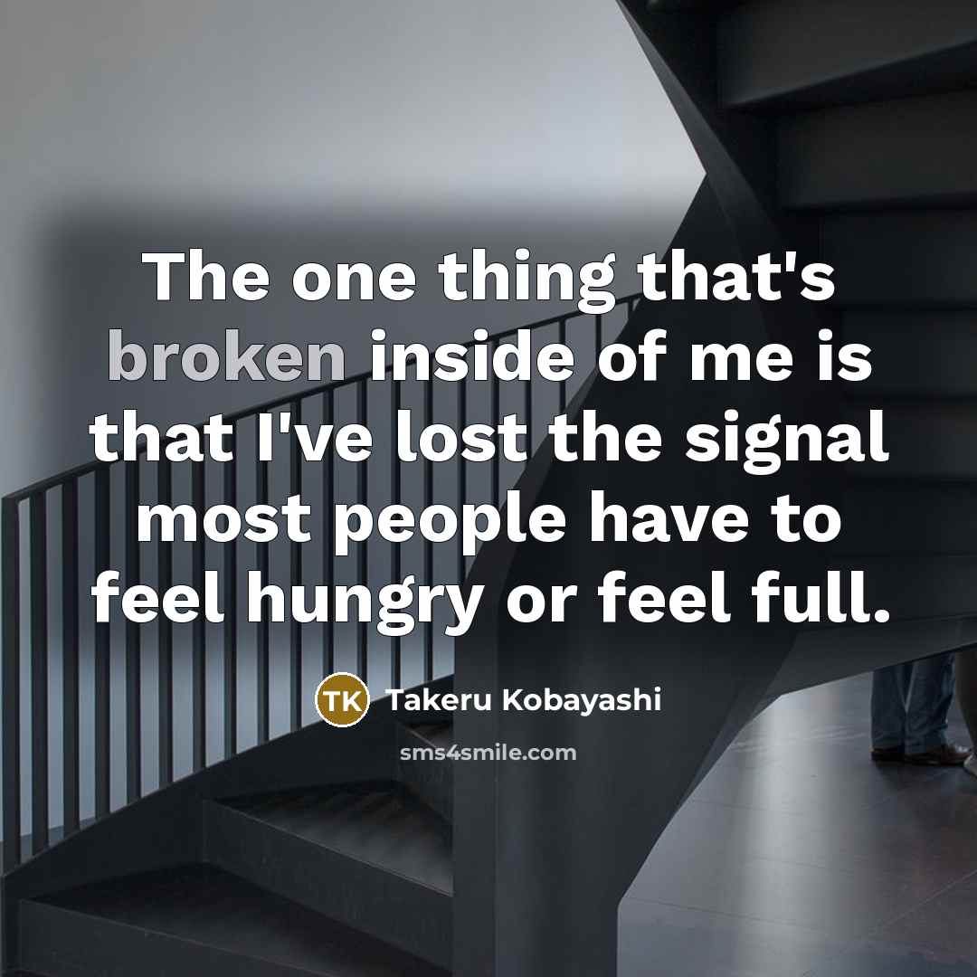 “The one thing that's broken inside of me is that…” quote by Takeru Kobayashi