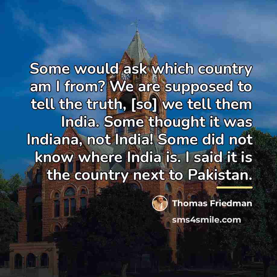 “Some would ask which country am I from? We are…” quote by Thomas Friedman