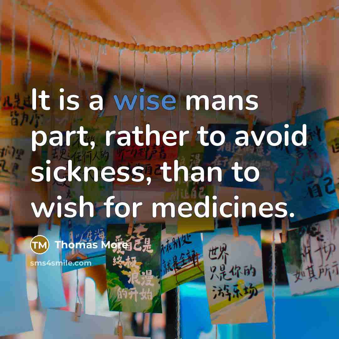 “It is a wise mans part, rather to avoid sickness, than to wish for medicines.” quote by Thomas More