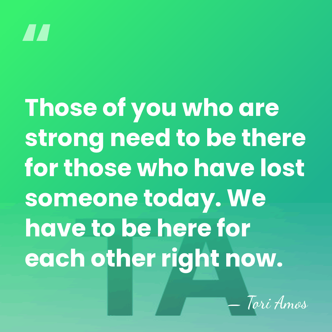Those of you who are strong need to be there for those&hellip; - Tori Amos