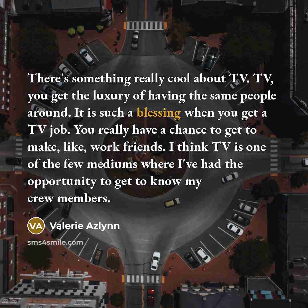 “There's something really cool about TV. TV, you get the…” quote by Valerie Azlynn