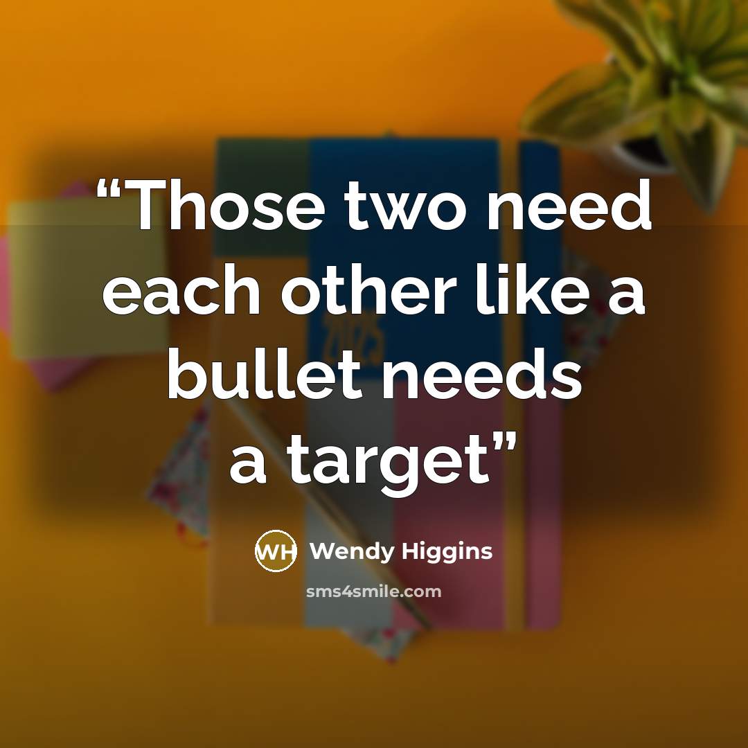 “Those two need each other like a bullet needs a target” quote by Wendy Higgins