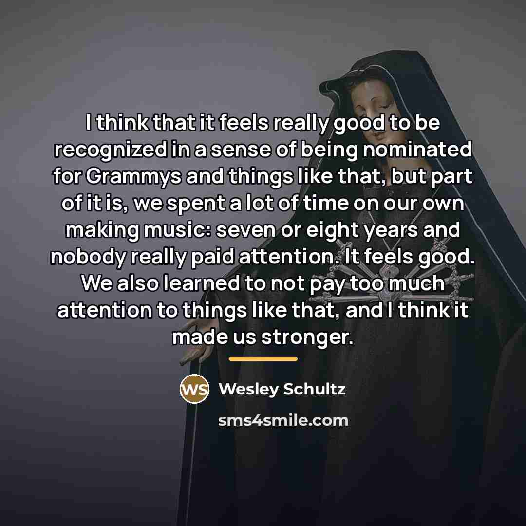 “I think that it feels really good to be recognized…” quote by Wesley Schultz