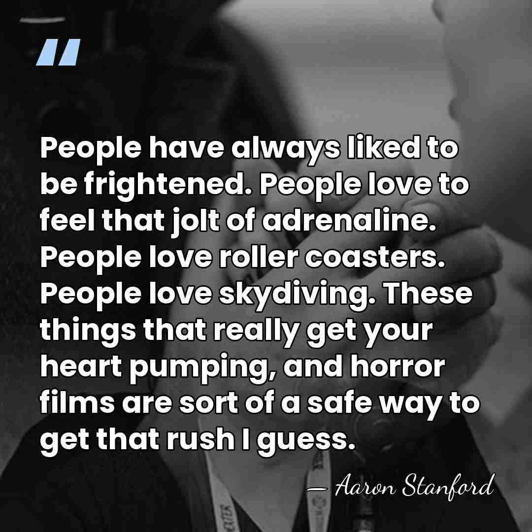 People have always liked to be frightened. People love to feel that&hellip; - Aaron Stanford