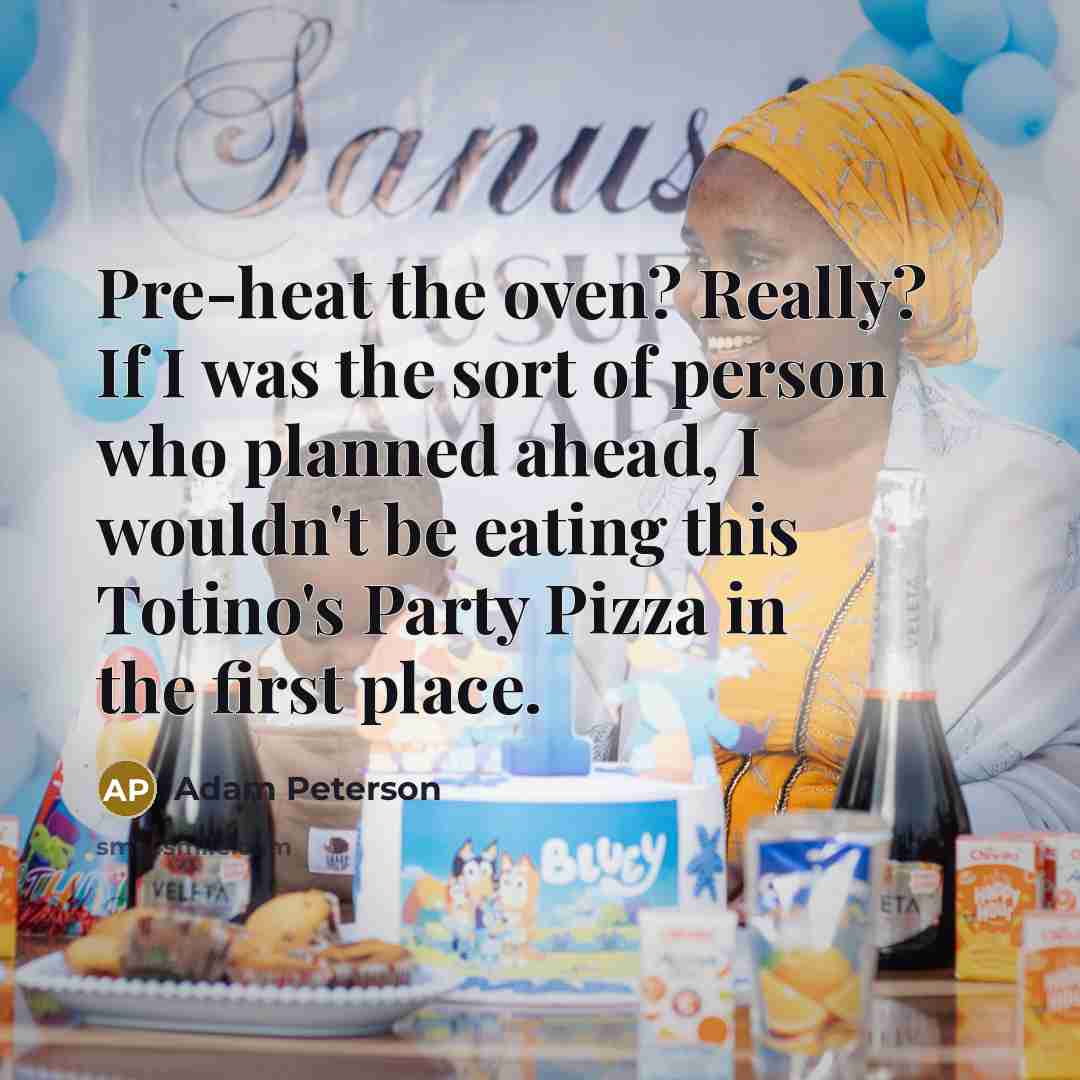 “Pre-heat the oven? Really? If I was the sort of person who planned ahead, I wouldn't be eating this Totino's Party Pizza in the first place.” quote by Adam Peterson