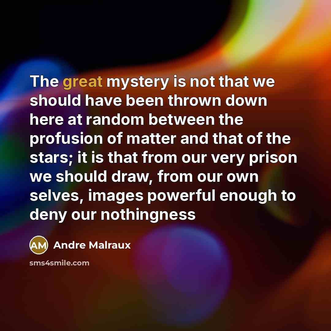 “The great mystery is not that we should have been…” quote by Andre Malraux