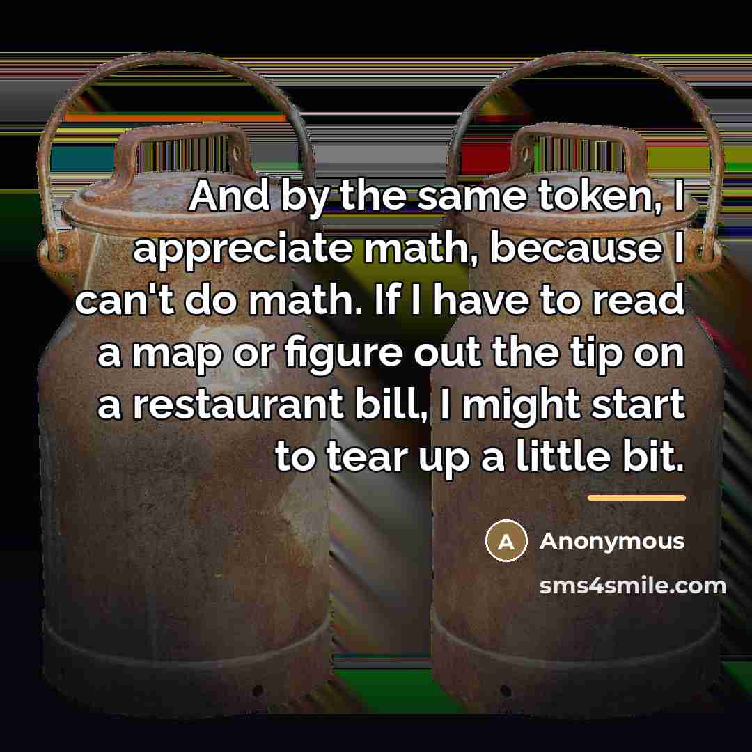 “And by the same token, I appreciate math, because I…” quote by Anonymous