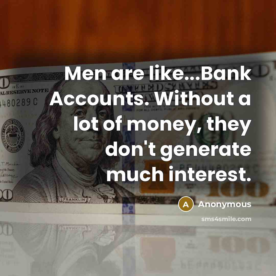 “Men are like...Bank Accounts. Without a lot of money, they…” quote by Anonymous