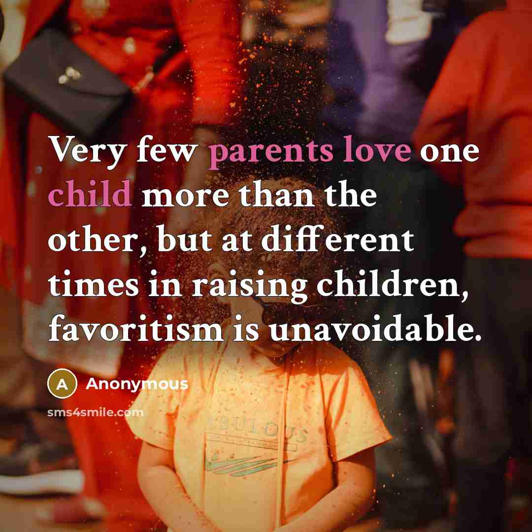 “Very few parents love one child more than the other, but at different times in raising children, favoritism is unavoidable.” quote by Anonymous