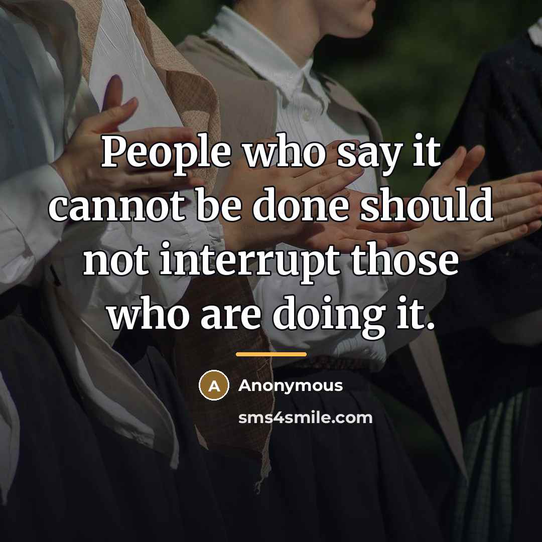 “People who say it cannot be done should not interrupt…” quote by Anonymous