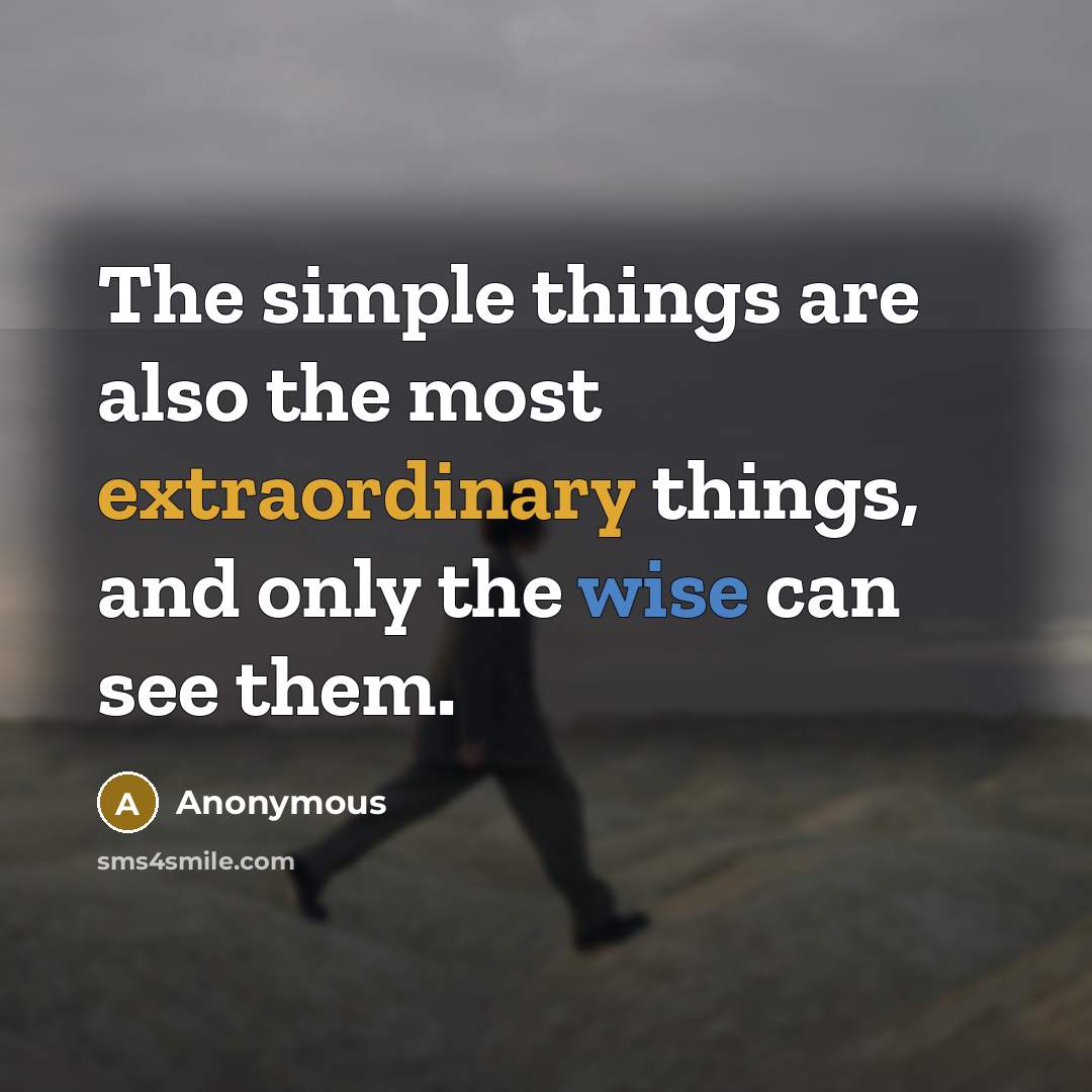 “The simple things are also the most extraordinary things, and only the wise can see them.” quote by Anonymous