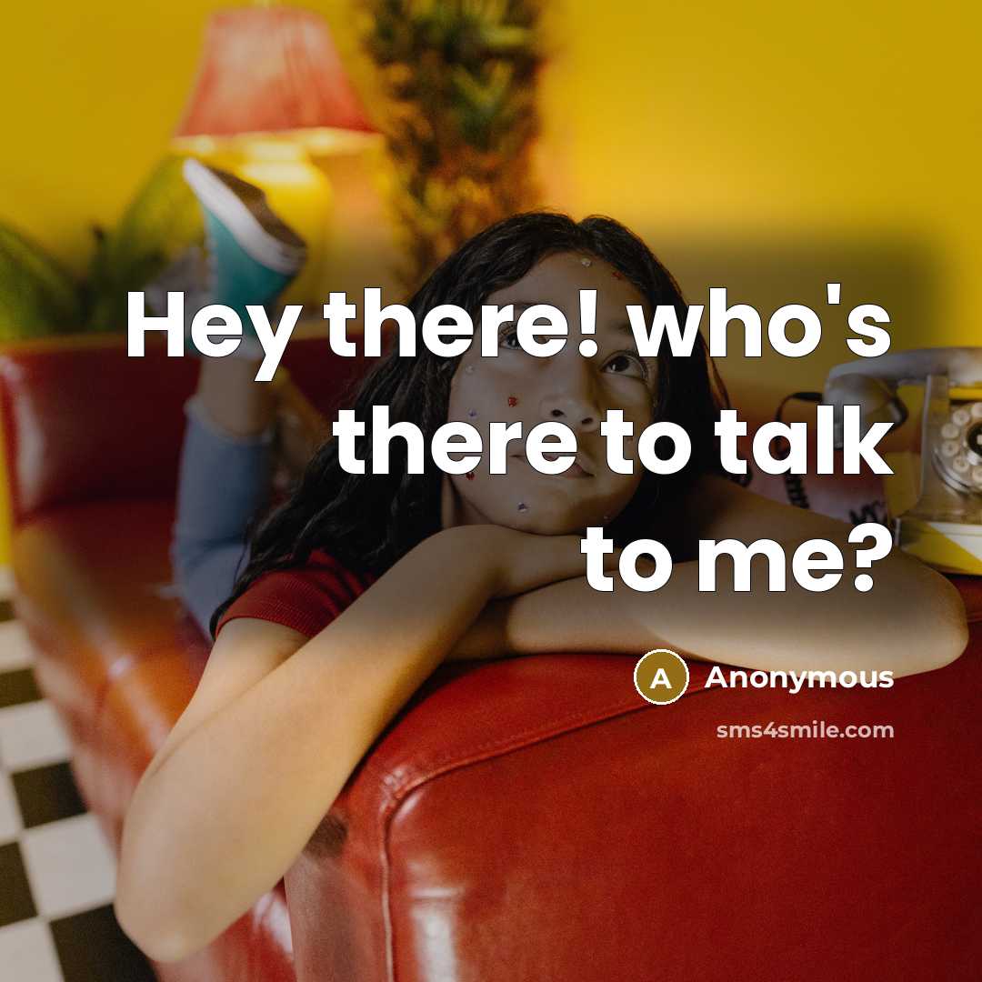 “Hey there! who's there to talk to me?…” quote by Anonymous