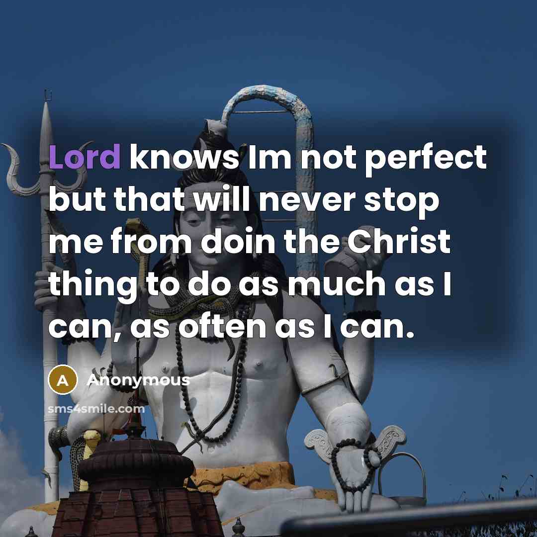 “Lord knows Im not perfect but that will never stop me from doin the Christ thing to do as much as I can, as often as I can.” quote by Anonymous