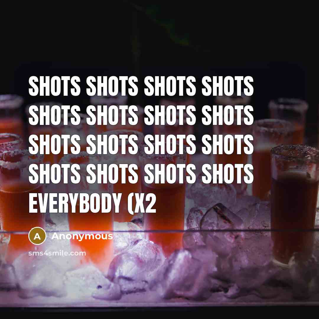 “Shots shots shots shots shots shots shots shots shots shots shots shots shots shots shots shots everybody (x2” quote by Anonymous