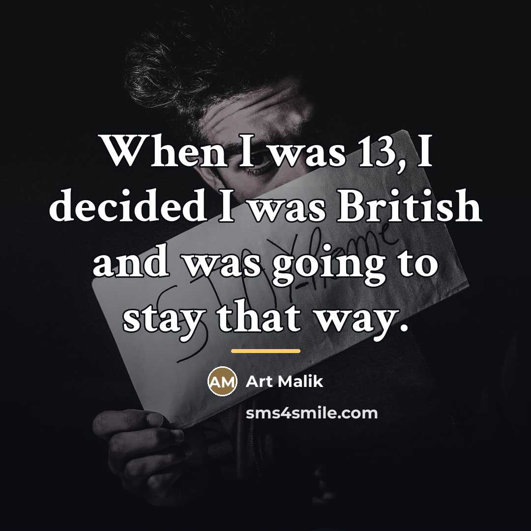 “When I was 13, I decided I was British and…” quote by Art Malik
