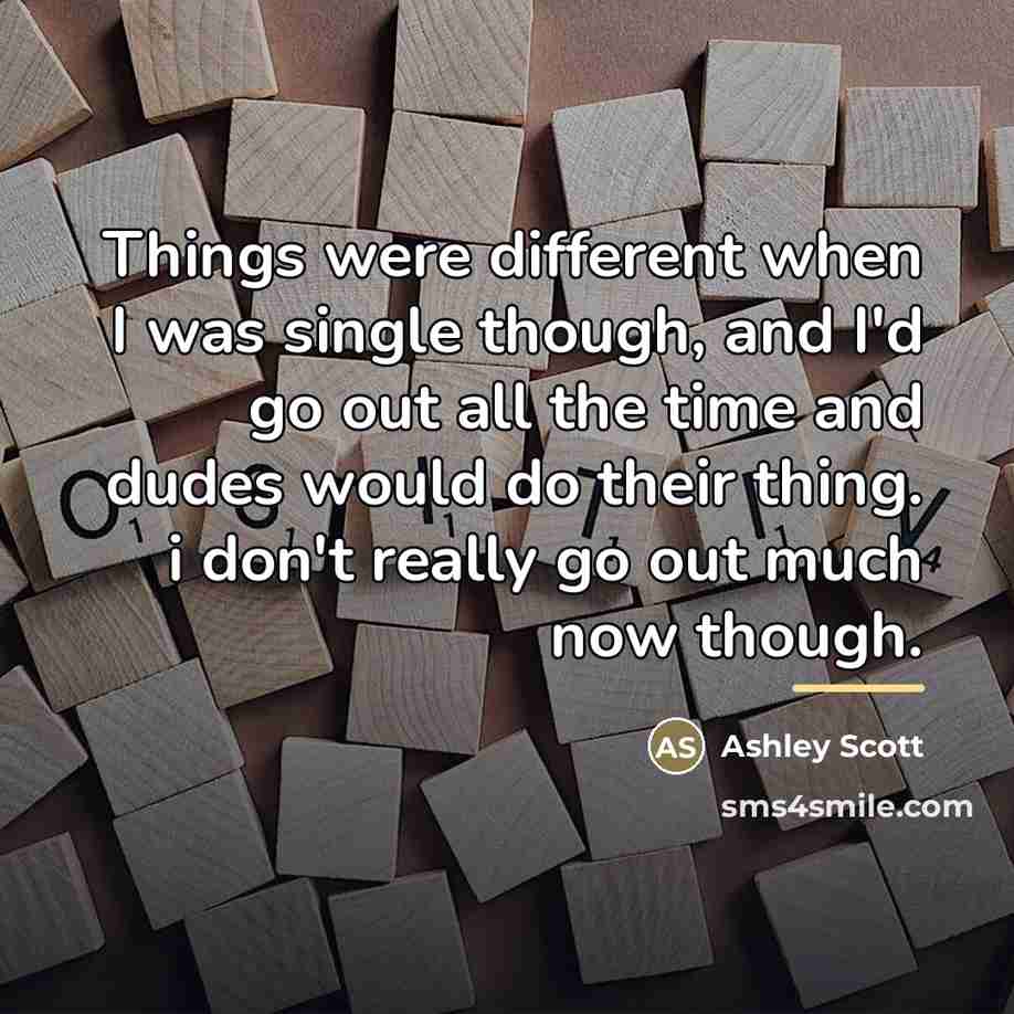 “Things were different when I was single though, and I'd…” quote by Ashley Scott