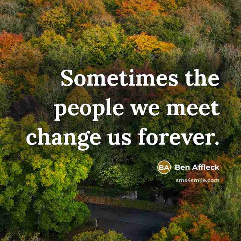 “Sometimes the people we meet change us forever.…” quote by Ben Affleck