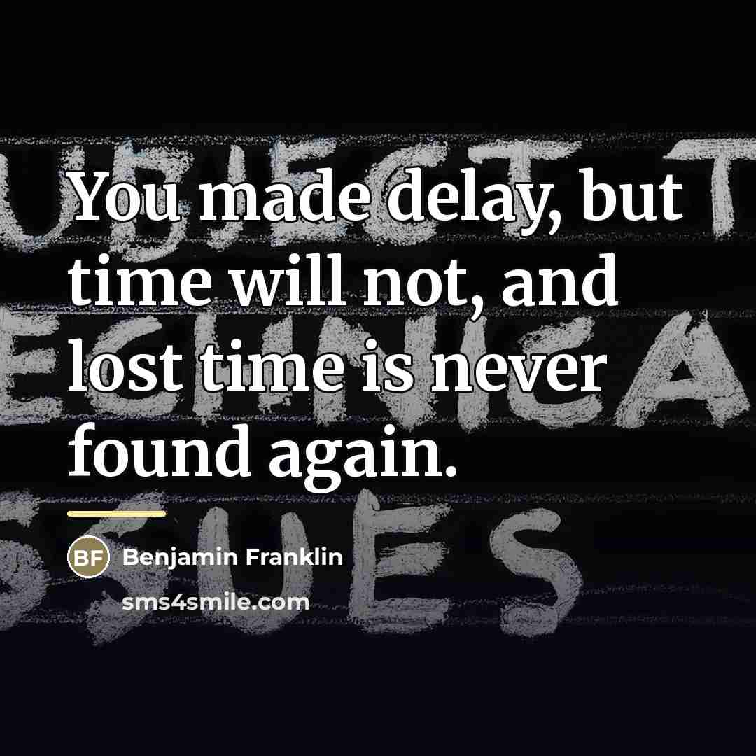 “You made delay, but time will not, and lost time…” quote by Benjamin Franklin