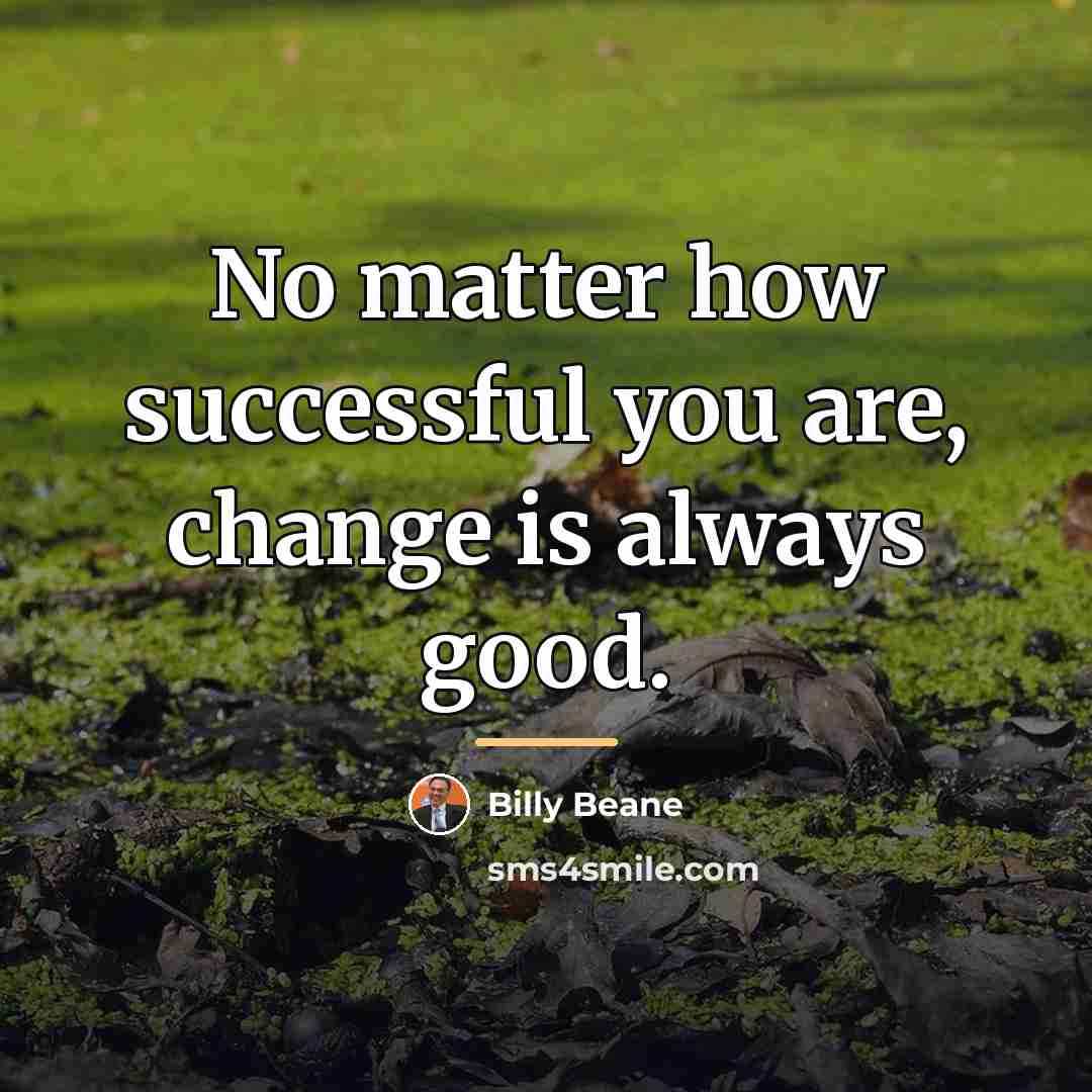 “No matter how successful you are, change is always good.…” quote by Billy Beane