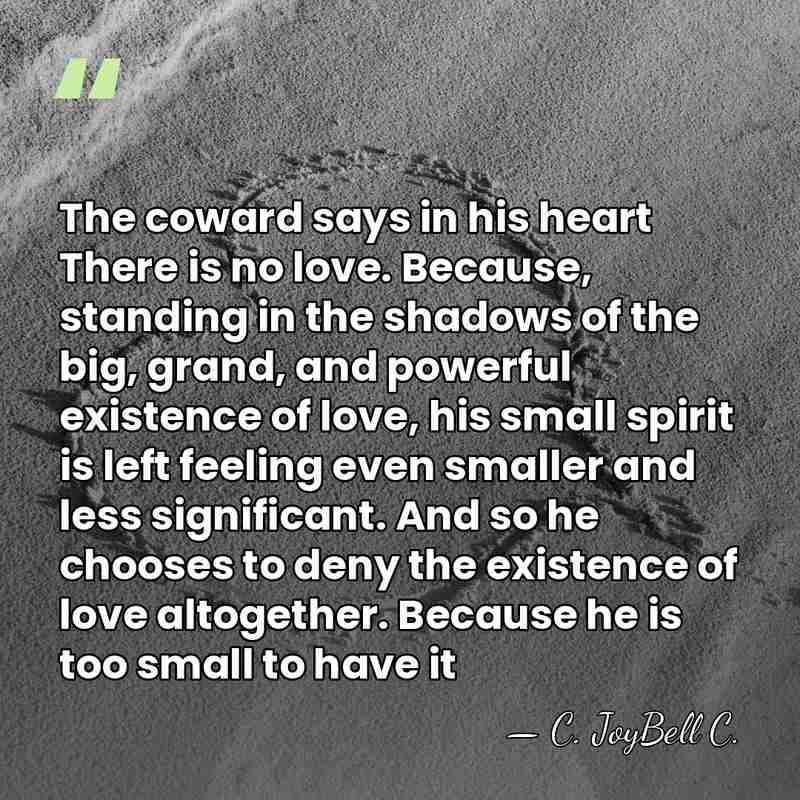 The coward says in his heart There is no love. Because, standing&hellip; - C. JoyBell C.