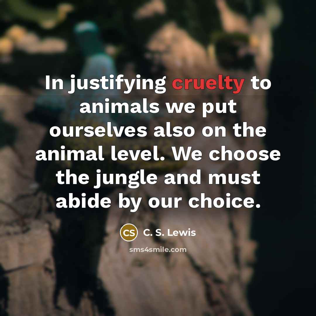 “In justifying cruelty to animals we put ourselves also on…” quote by C. S. Lewis