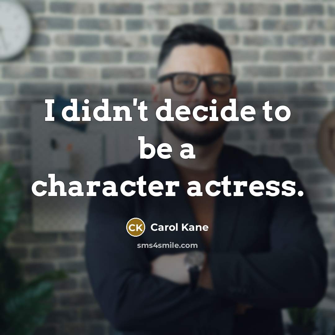 “I didn't decide to be a character actress.…” quote by Carol Kane