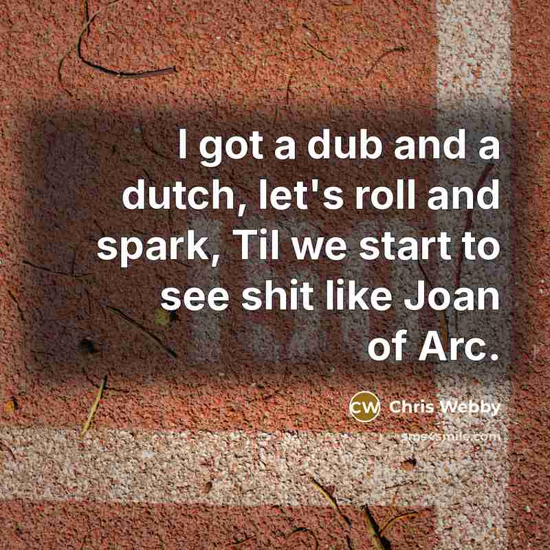 “I got a dub and a dutch, let's roll and spark, Til we start to see shit like Joan of Arc.” quote by Chris Webby