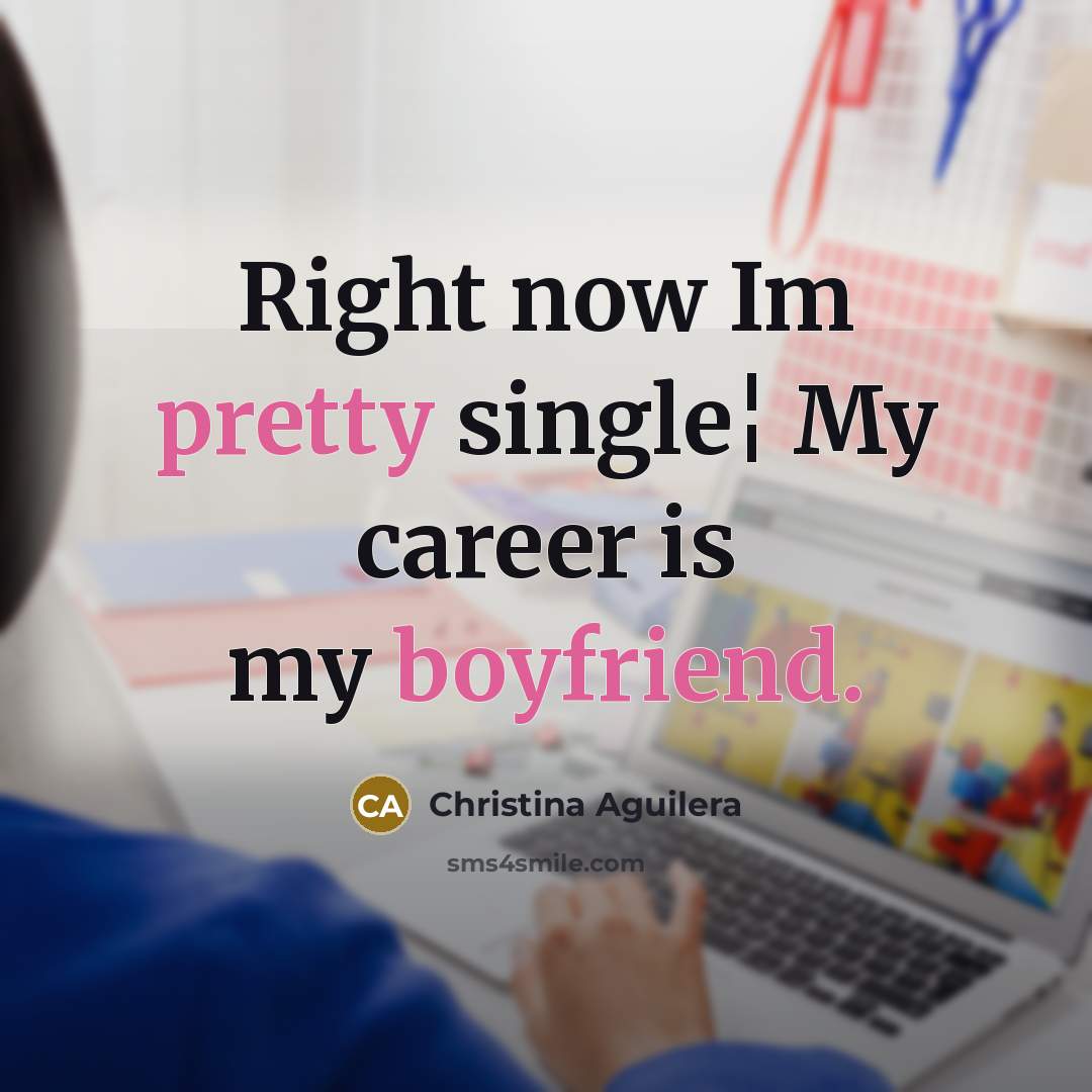 “Right now Im pretty single¦ My career is my boyfriend.” quote by Christina Aguilera