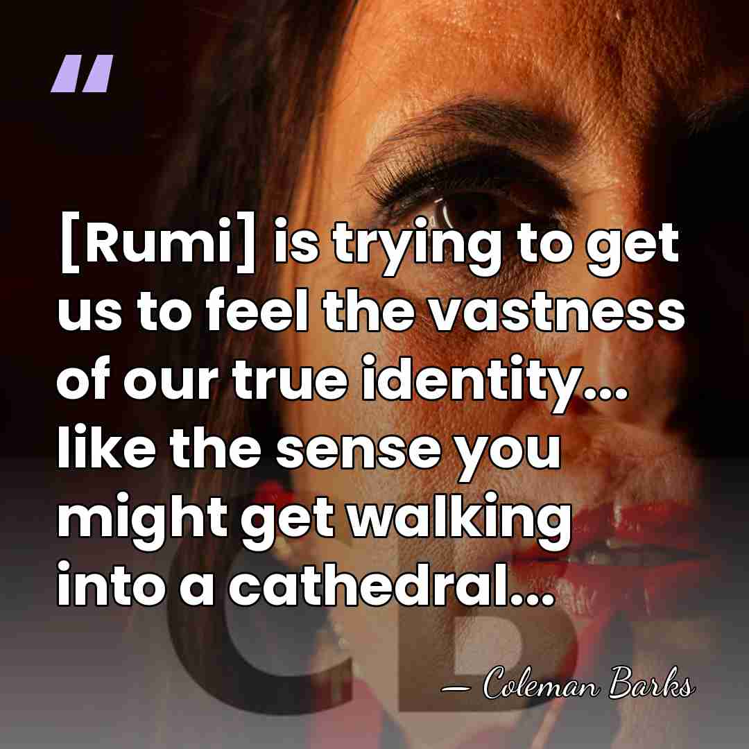 [Rumi] is trying to get us to feel the vastness of our&hellip; - Coleman Barks